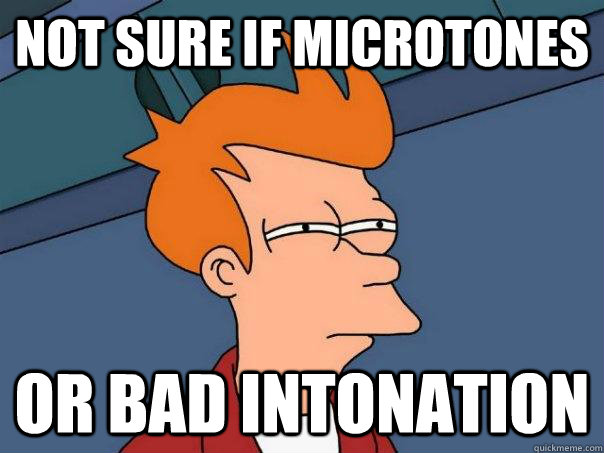 not sure if microtones or bad intonation  Futurama Fry