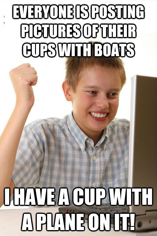 Everyone is posting pictures of their cups with boats I have a cup with a plane on it!  1st Day Internet Kid
