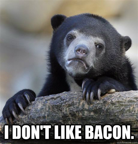  i don't like bacon.  Confession Bear