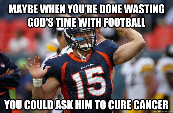 Maybe when you're done wasting God's time with football You could ask him to cure cancer - Maybe when you're done wasting God's time with football You could ask him to cure cancer  TEBOW