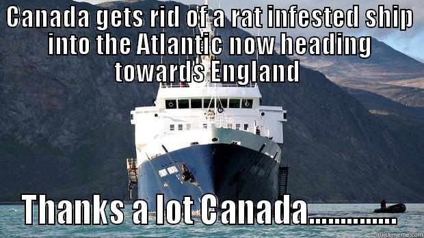 CANADA GETS RID OF A RAT INFESTED SHIP INTO THE ATLANTIC NOW HEADING TOWARDS ENGLAND  THANKS A LOT CANADA.............. Misc