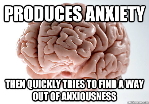 Produces anxiety  Then quickly tries to find a way out of anxiousness  Scumbag Brain
