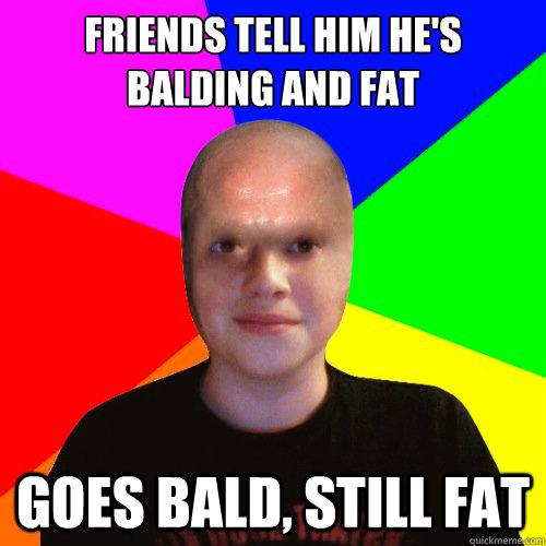 Friends tell him he's balding and fat goes bald, still fat - Friends tell him he's balding and fat goes bald, still fat  Balding Gamer Alex