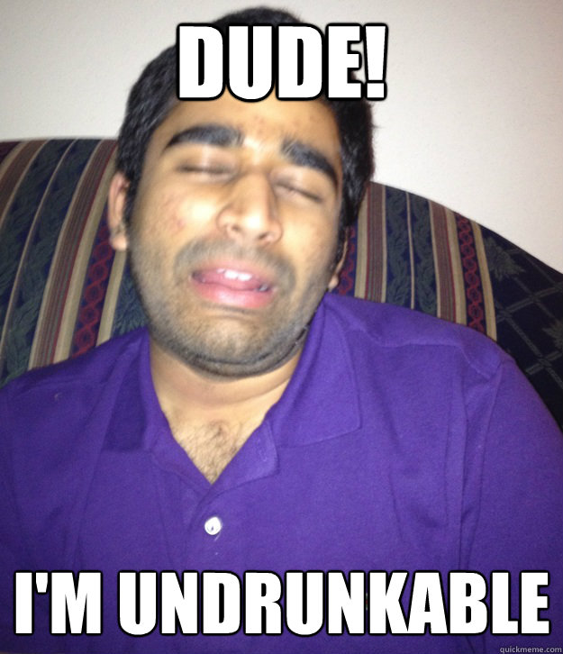 Dude! I'm undrunkable
  Confused FOB Indian Guy