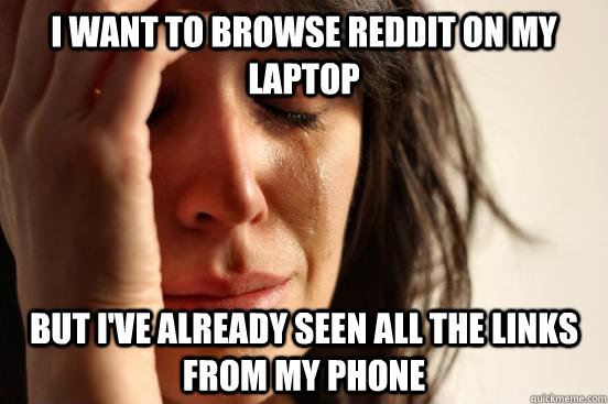 I want to browse reddit on my laptop But I've already seen all the links from my phone  First World Problems