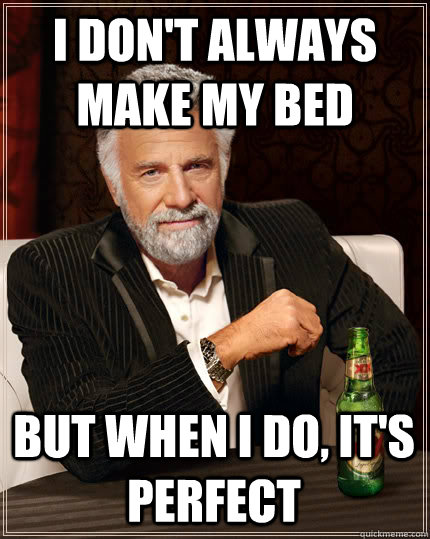 I don't always make my bed But when I do, it's perfect  Dos Equis man