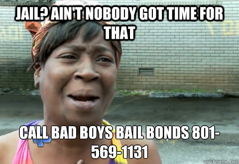 Jail? Ain't nobody got time for that Call Bad Boys Bail Bonds 801-569-1131
 - Jail? Ain't nobody got time for that Call Bad Boys Bail Bonds 801-569-1131
  aint nobody got time