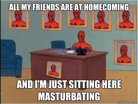 All my friends are at homecoming and i'm just sitting here masturbating  desk spiderman