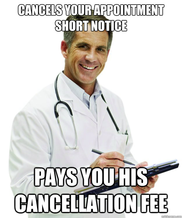 Cancels your appointment short notice pays you his cancellation fee  