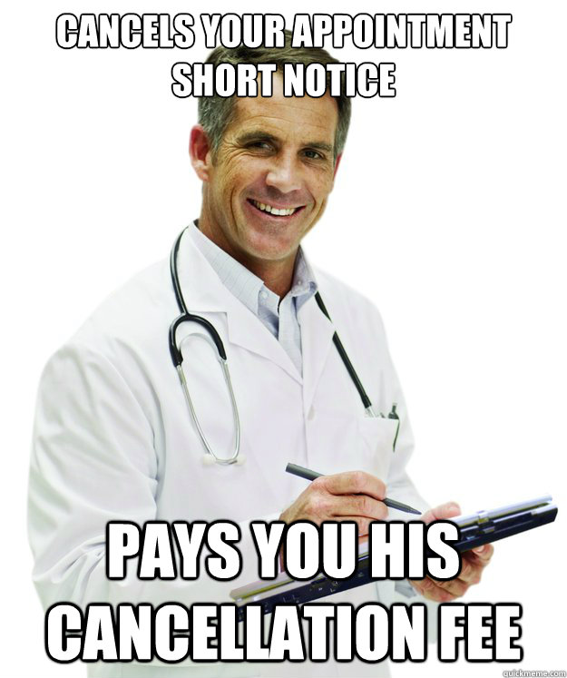 Cancels your appointment short notice pays you his cancellation fee  