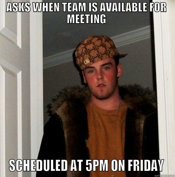 ASKS WHEN TEAM IS AVAILABLE FOR MEETING SCHEDULED AT 5PM ON FRIDAY Scumbag Steve