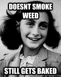 doesnt smoke weed still gets baked - doesnt smoke weed still gets baked  Anne Frank