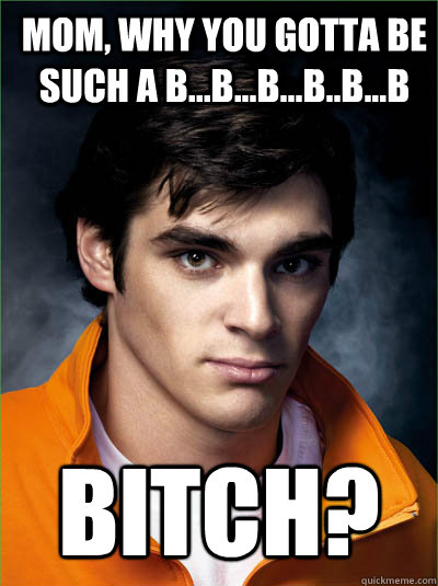 Mom, why you gotta be such a b...b...b...b..b...b BITCH?  Walt Jr