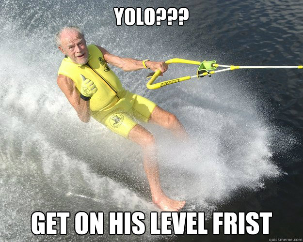 YOLO??? Get on his level frist  Extreme Senior Citizen