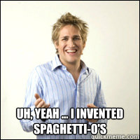  Uh, yeah ... I invented Spaghetti-O's   