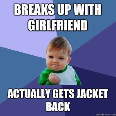 Breaks up with girlfriend Actually gets jacket back - Breaks up with girlfriend Actually gets jacket back  Success Kid