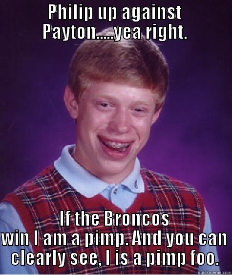 Bronco fans be like - PHILIP UP AGAINST PAYTON.....YEA RIGHT. IF THE BRONCOS WIN I AM A PIMP. AND YOU CAN CLEARLY SEE, I IS A PIMP FOO. Bad Luck Brian