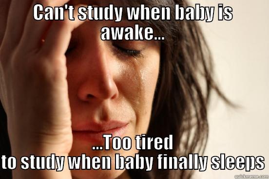 CAN'T STUDY WHEN BABY IS AWAKE... ...TOO TIRED TO STUDY WHEN BABY FINALLY SLEEPS First World Problems