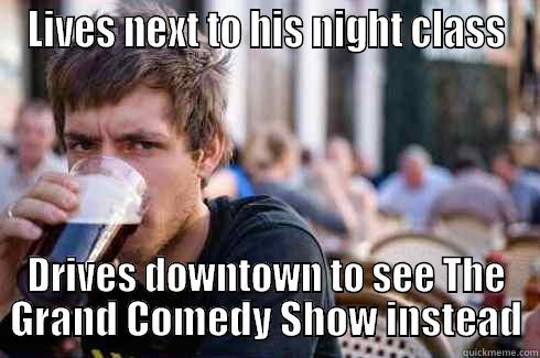 LIVES NEXT TO HIS NIGHT CLASS DRIVES DOWNTOWN TO SEE THE GRAND COMEDY SHOW INSTEAD Lazy College Senior