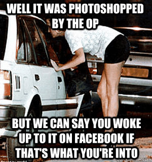 Well it was photoshopped by the OP But we can say you woke up to it on facebook if that's what you're into  Karma Whore