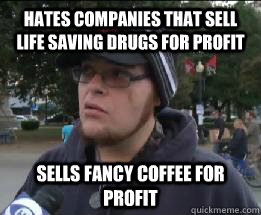 Hates companies that sell life saving drugs for profit Sells fancy coffee for profit  