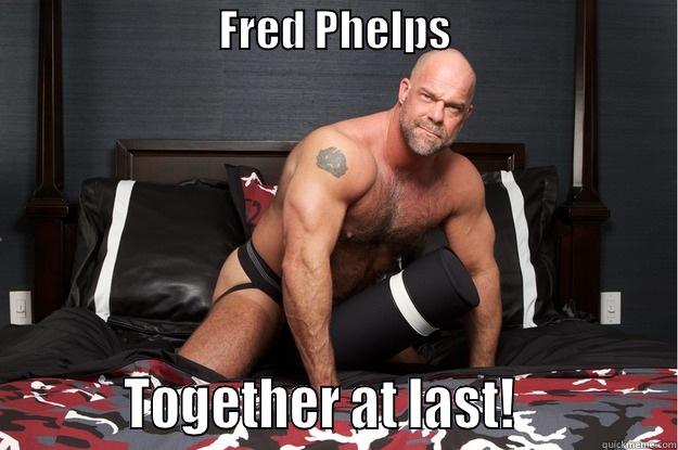 F.P be dead. -                          FRED PHELPS                                    TOGETHER AT LAST!             Gorilla Man