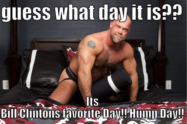 Its Wednesday - GUESS WHAT DAY IT IS??  ITS BILL CLINTONS FAVORITE DAY!! HUMP DAY!! Gorilla Man