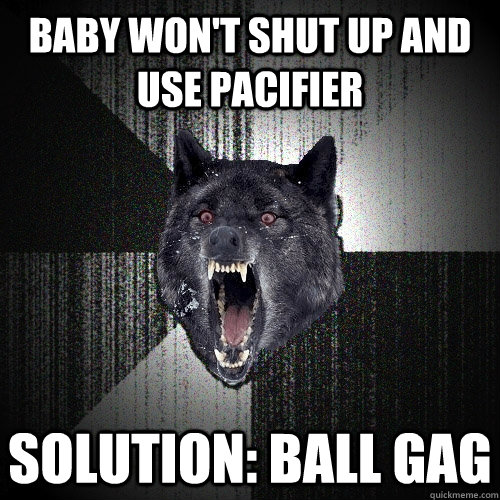 Baby won't SHUT UP AND use pacifier SOLUTION: BALL GAG  Insanity Wolf