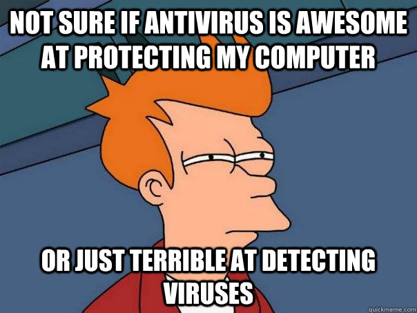 Not sure if antivirus is awesome at protecting my computer Or just terrible at detecting viruses - Not sure if antivirus is awesome at protecting my computer Or just terrible at detecting viruses  Misc