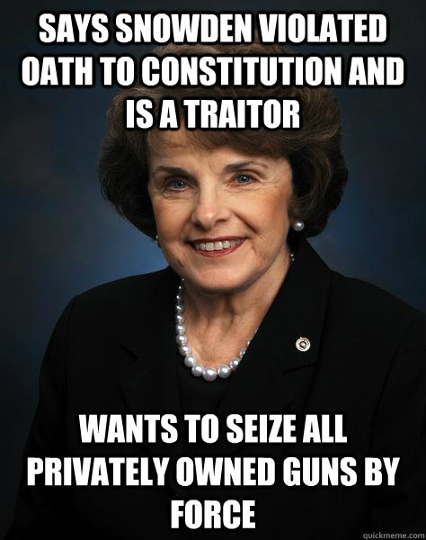 Says Snowden violated oath to Constitution and is a Traitor Wants to seize all privately owned guns by force - Says Snowden violated oath to Constitution and is a Traitor Wants to seize all privately owned guns by force  Fing Feinstein