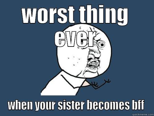 WORST THING EVER WHEN YOUR SISTER BECOMES BFF Y U No