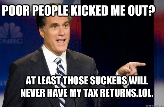 poor people kicked me out? at least those suckers will never have my tax returns.lol. - poor people kicked me out? at least those suckers will never have my tax returns.lol.  Mitt Romney Social Security