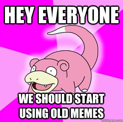 Hey everyone we should start using old memes  Slowpoke Earthquake