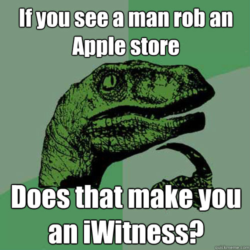 If you see a man rob an Apple store Does that make you an iWitness? - If you see a man rob an Apple store Does that make you an iWitness?  Philosoraptor