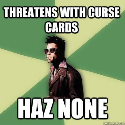 Threatens with Curse cards  haz none  Helpful Tyler Durden