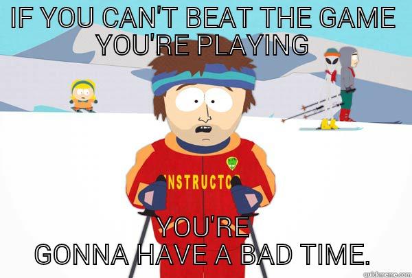 IF YOU CAN'T BEAT THE GAME YOU'RE PLAYING YOU'RE GONNA HAVE A BAD TIME. Super Cool Ski Instructor