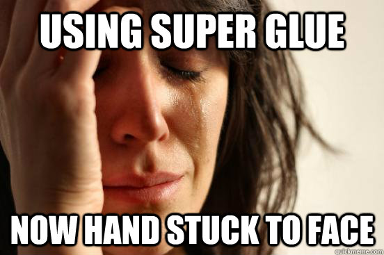 using super glue now hand stuck to face  First World Problems