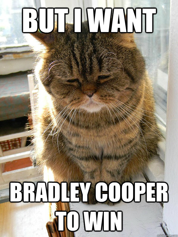 BUT I WANT BRADLEY COOPER TO WIN - BUT I WANT BRADLEY COOPER TO WIN  It never works out kitty