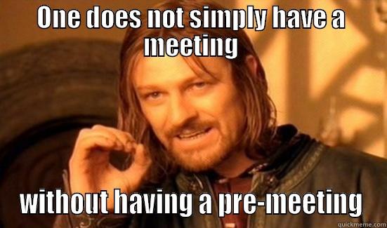 ONE DOES NOT SIMPLY HAVE A MEETING WITHOUT HAVING A PRE-MEETING Boromir