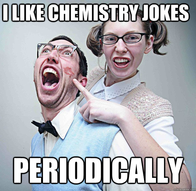 I like Chemistry jokes PERIODICALLY - I like Chemistry jokes PERIODICALLY  Geek Out