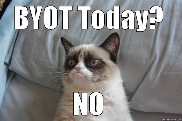 BYOT TODAY? NO Grumpy Cat