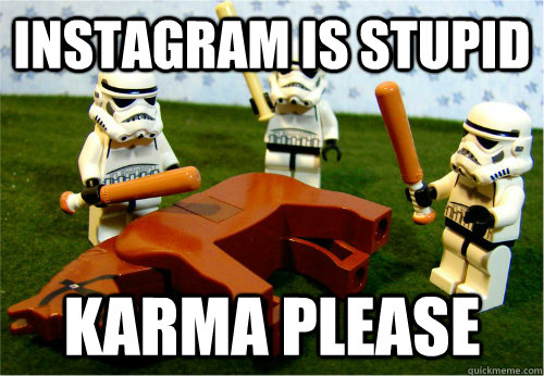 Instagram is stupid Karma please  Beating dead horse