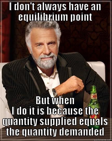 I DON'T ALWAYS HAVE AN EQUILIBRIUM POINT BUT WHEN I DO IT IS BECAUSE THE QUANTITY SUPPLIED EQUALS THE QUANTITY DEMANDED The Most Interesting Man In The World