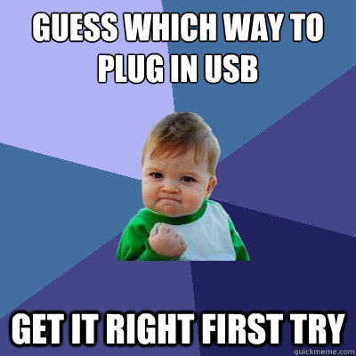 Guess which way to plug in usb Get it right first try  Success Kid