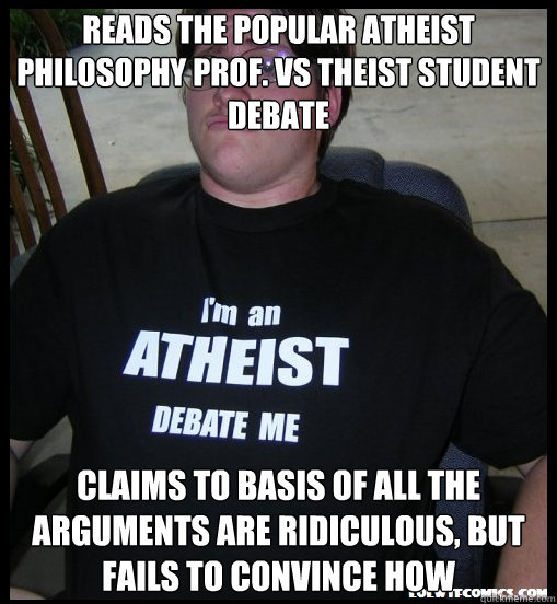 reads the popular atheist philosophy prof. vs theist student debate claims to basis of all the arguments are ridiculous, but fails to convince how  Scumbag Atheist