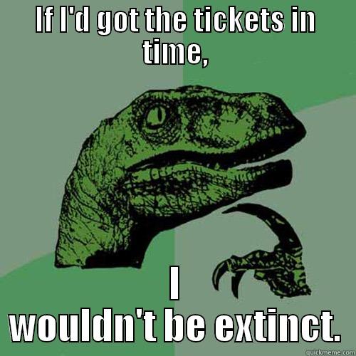 IF I'D GOT THE TICKETS IN TIME, I WOULDN'T BE EXTINCT. Philosoraptor
