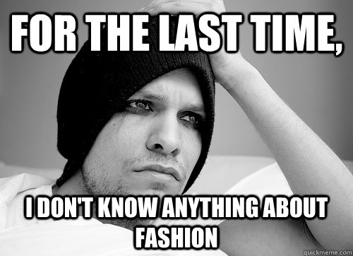 For the last time, I don't know anything about fashion  First World Gay Problems