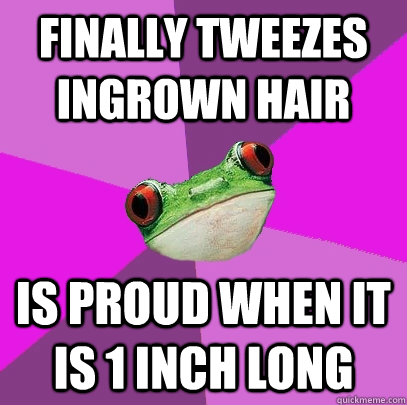 Finally tweezes ingrown hair is proud when it is 1 inch long  Foul Bachelorette Frog