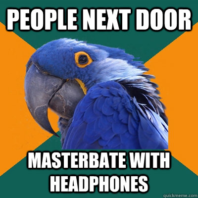 People next door masterbate with headphones - People next door masterbate with headphones  Paranoid Parrot