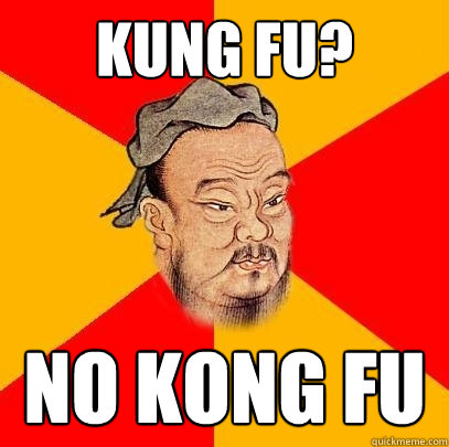 kung fu? No Kong Fu  Confucius says